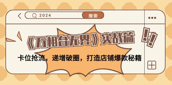 《万相台无界》实战篇：卡位抢流，递增破圈，打造店铺爆款秘籍-无水印-数码之翼
