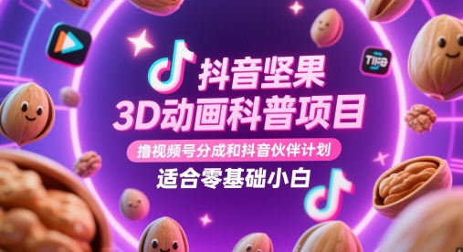 抖音坚果3D动画科普项目，撸视频号分成和抖音伙伴计划，适合零基础小白-数码之翼