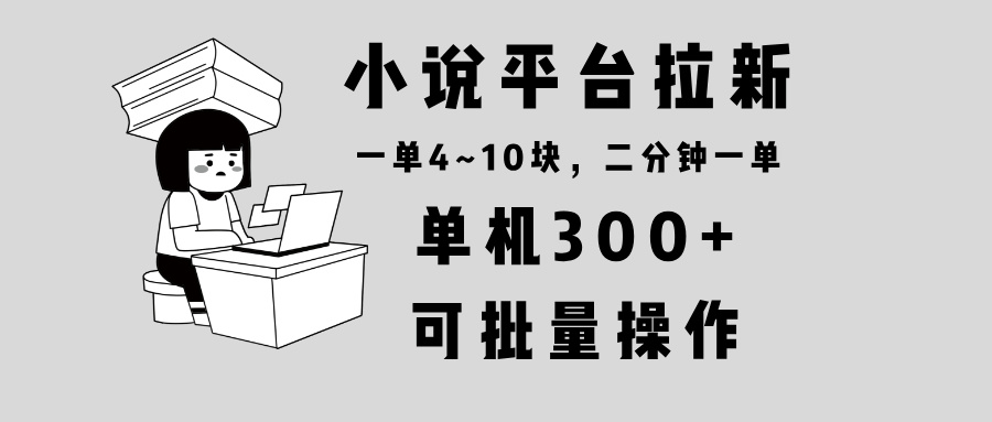 小说平台拉新，单机300+，两分钟一单4~10块，操作简单可批量。-数码之翼