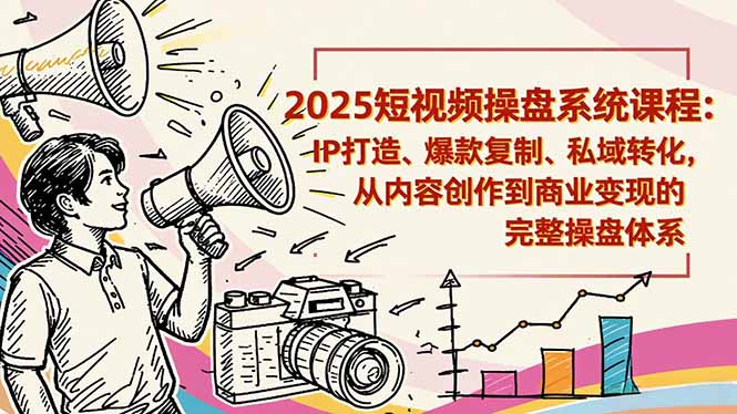 2025短视频操盘线下课程：IP打造、爆款复制、私域转化，从内容创作到商业变现的完整操盘体系-数码之翼