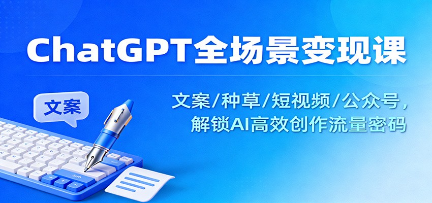 ChatGPT全场景变现课：文案/种草/短视频/公众号，解锁AI高效创作流量密码-数码之翼