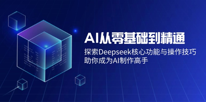 AI从零基础到精通：探索Deepseek核心功能与操作技巧，助你成为AI制作高手-数码之翼