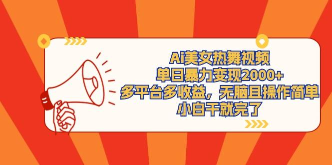 (9271期)Ai美女热舞视频，单日暴力变现2000+，多平台多收益，无脑且操作简单，小...-数码之翼