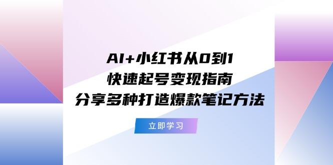 AI+小红书从0到1快速起号变现指南：分享多种打造爆款笔记方法-数码之翼