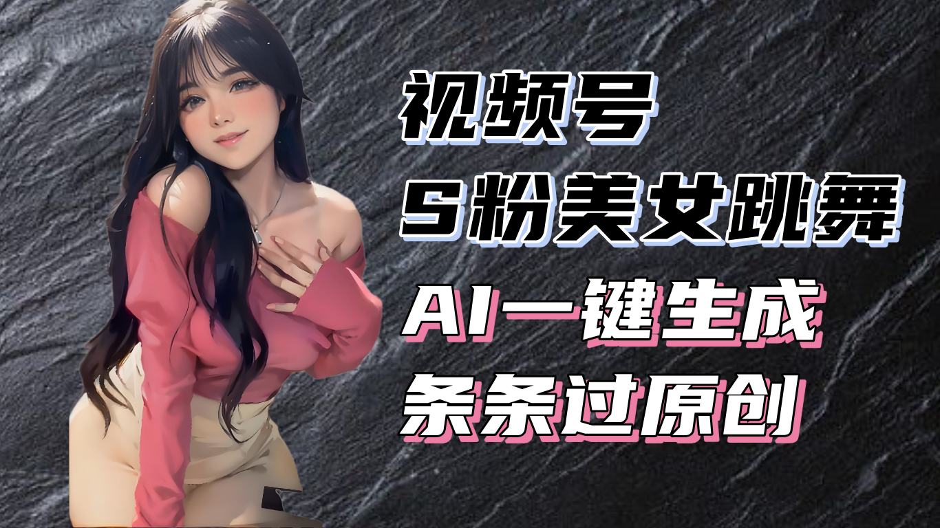 揭秘视频号S粉美女跳舞赛道，一键生成原创视频，收益翻倍！-数码之翼