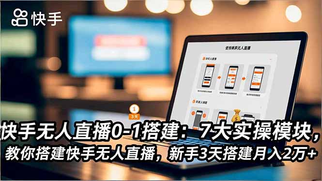 快手无人直播0-1搭建：7大实操模块，教你搭建快手无人直播，新手3天搭建月入2万+-数码之翼