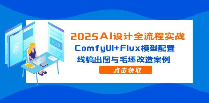 2025AI设计全流程实战：ComfyUI+Flux模型配置，线稿出图与毛坯改造案例-数码之翼