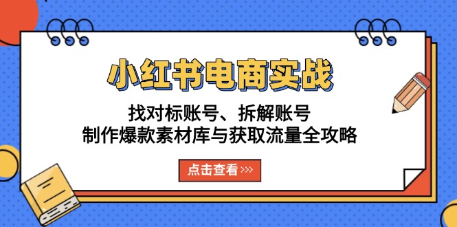 小红书电商实战:找对标账号、拆解账号、制作爆款素材库与获取流量全攻略-数码之翼