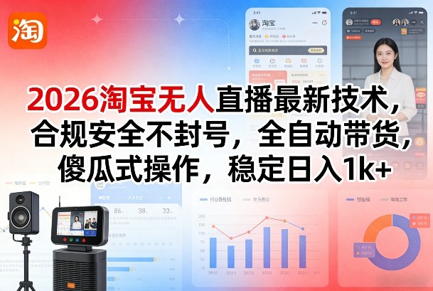 2026淘宝无人直播最新技术，合规安全不封号，全自动带货，傻瓜式操作，稳定日入1k+【揭秘】-数码之翼