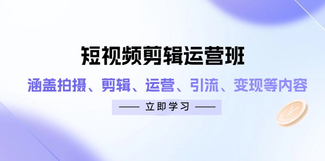 短视频剪辑运营班：涵盖拍摄、剪辑、运营、引流、变现等内容-数码之翼