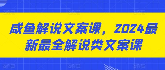 咸鱼解说文案课，2024最新最全解说类文案课-数码之翼