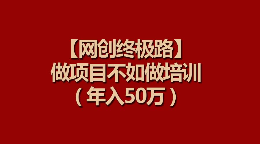 (9550期)【网创终极路】做项目不如做项目培训,年入50万-数码之翼
