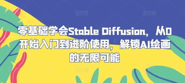 零基础学会Stable Diffusion，从0开始入门到进阶使用，解锁AI绘画的无限可能-数码之翼