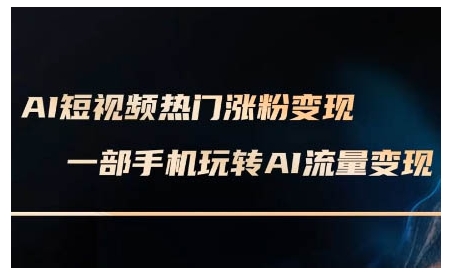 AI短视频热门涨粉变现课，AI数字人制作短视频超级变现实操课，一部手机玩转短视频变现-数码之翼