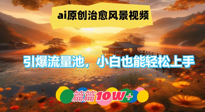 ai原创治愈风景视频，引爆流量池，小白也能轻松上手，篇篇10w+【揭秘】-数码之翼