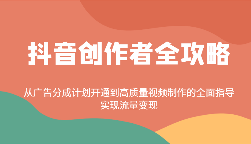 抖音创作者全攻略：从广告分成计划开通到高质量视频制作的全面指导，实现流量变现-数码之翼