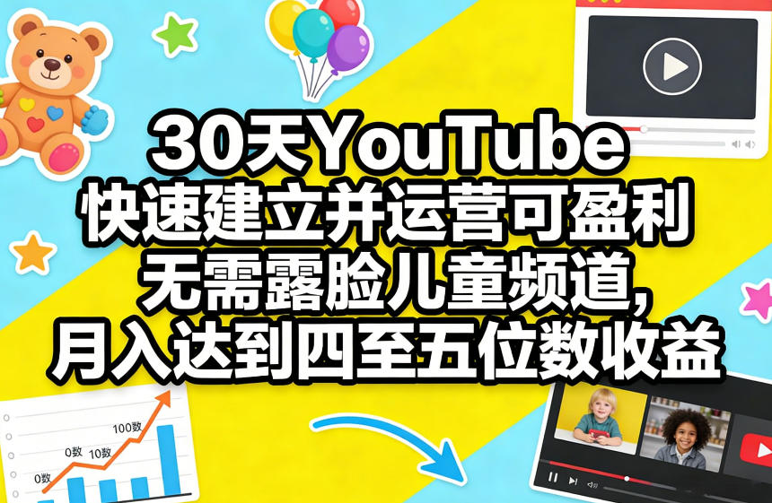 30天YouTube快速建立并运营可盈利无需露脸儿童频道，月入达到四至五位数收益-数码之翼
