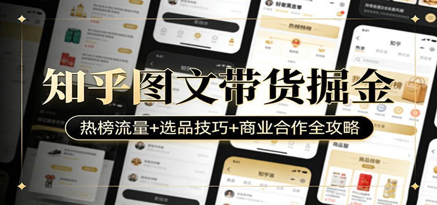 知乎图文带货掘金：热榜流量+选品技巧+商业合作全攻略-数码之翼