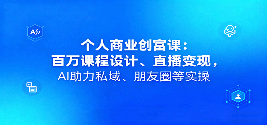 个人商业创富课：百万课程设计、直播变现，AI助力私域、朋友圈等实操-数码之翼