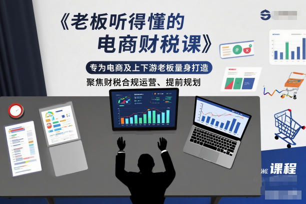 老板听得懂的电商财税课，专为电商及上下游老板量身打造，聚焦财税合规运营、提前规划-数码之翼