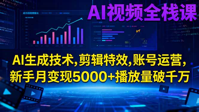 AI视频全栈课:AI生成技术,剪辑特效,账号运营,新手月变现5000+播放量破千万-数码之翼