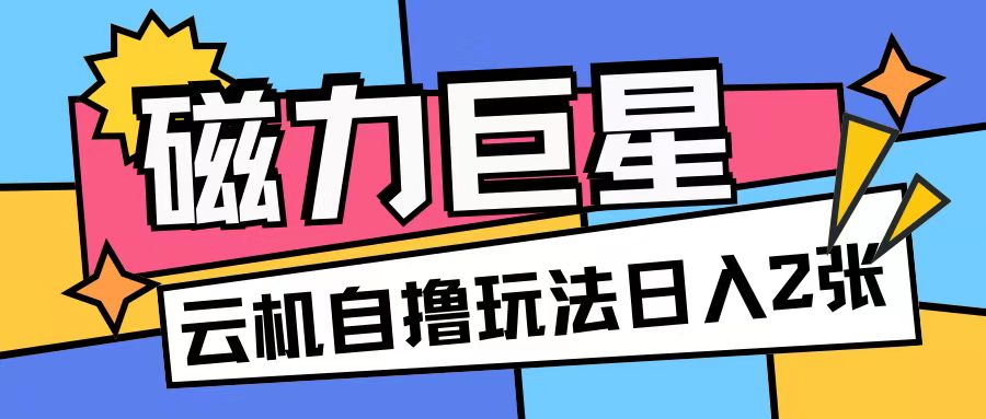 磁力巨星，无脑撸收益玩法无需手机云机操作可矩阵放大单日收入200+【揭秘】-数码之翼