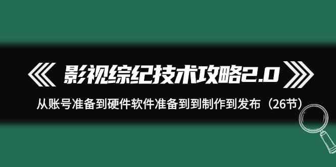 影视综纪技术攻略2.0：从账号准备到硬件软件准备到到制作到发布(26节课)-数码之翼