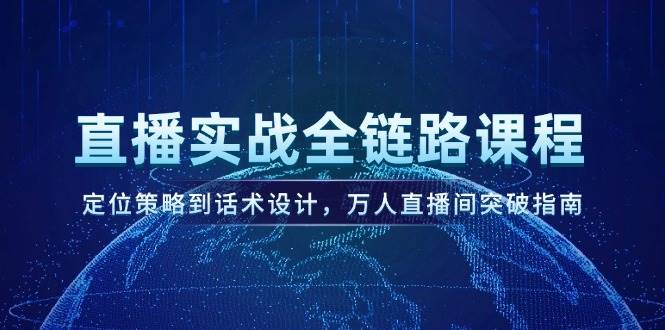 直播实战全链路课程，定位策略到话术设计，万人直播间突破指南-数码之翼