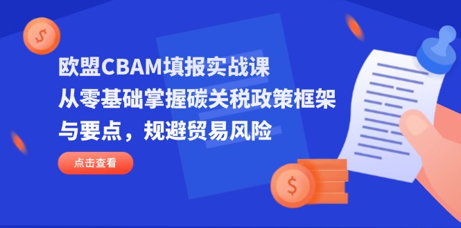 欧盟CBAM填报实战课，从零基础掌握碳关税政策框架与要点，规避贸易风险-数码之翼