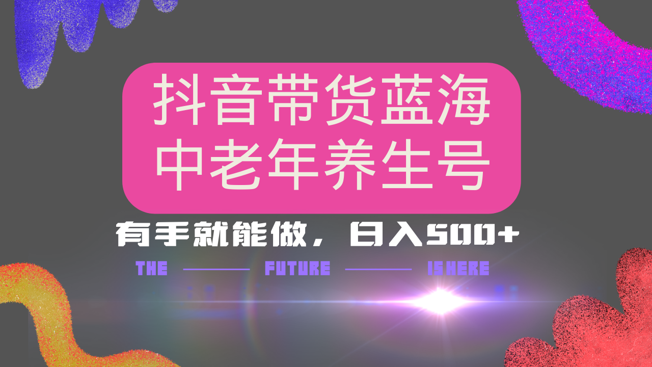 抖音带货冷门赛道，用AI做中老年养生号，可矩阵放大，小白也能月入30000+-数码之翼