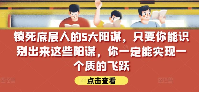 锁死底层人的5大阳谋，只要你能识别出来这些阳谋，你一定能实现一个质的飞跃【付费文章】-数码之翼