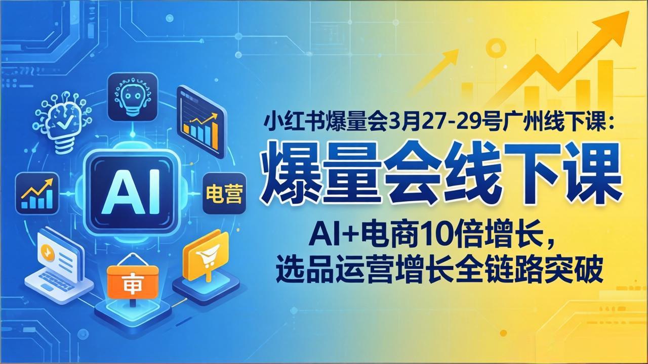 小红书爆量会3月27-29号广州线下课：AI+电商10倍增长，选品运营增长全链路突破-数码之翼