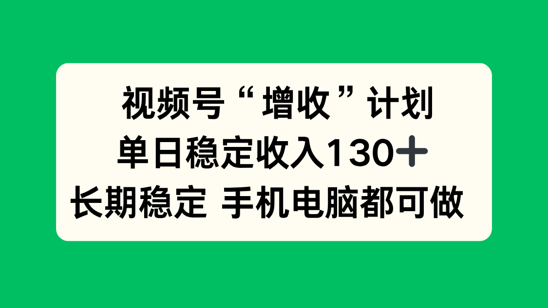 视频号“增收”计划，单日稳定收入130十，长期稳定 手机电脑都可做！-数码之翼