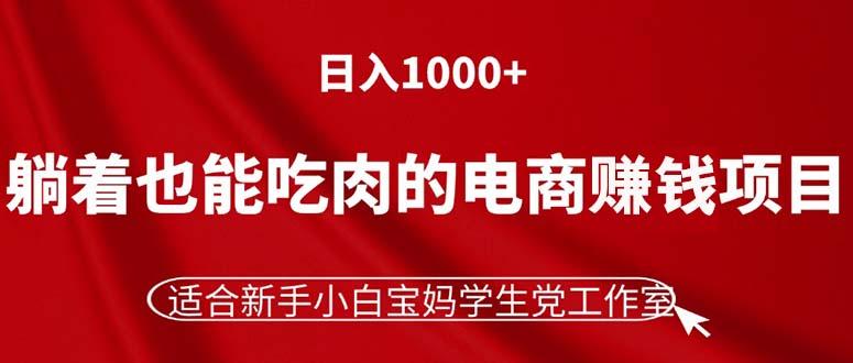 躺着也能吃肉的电商赚钱项目，日入1000+，适合新手小白宝妈学生党工作室-数码之翼