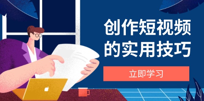 创作短视频的实用技巧,剪辑、设备、构图、文案一站式学习攻略-数码之翼