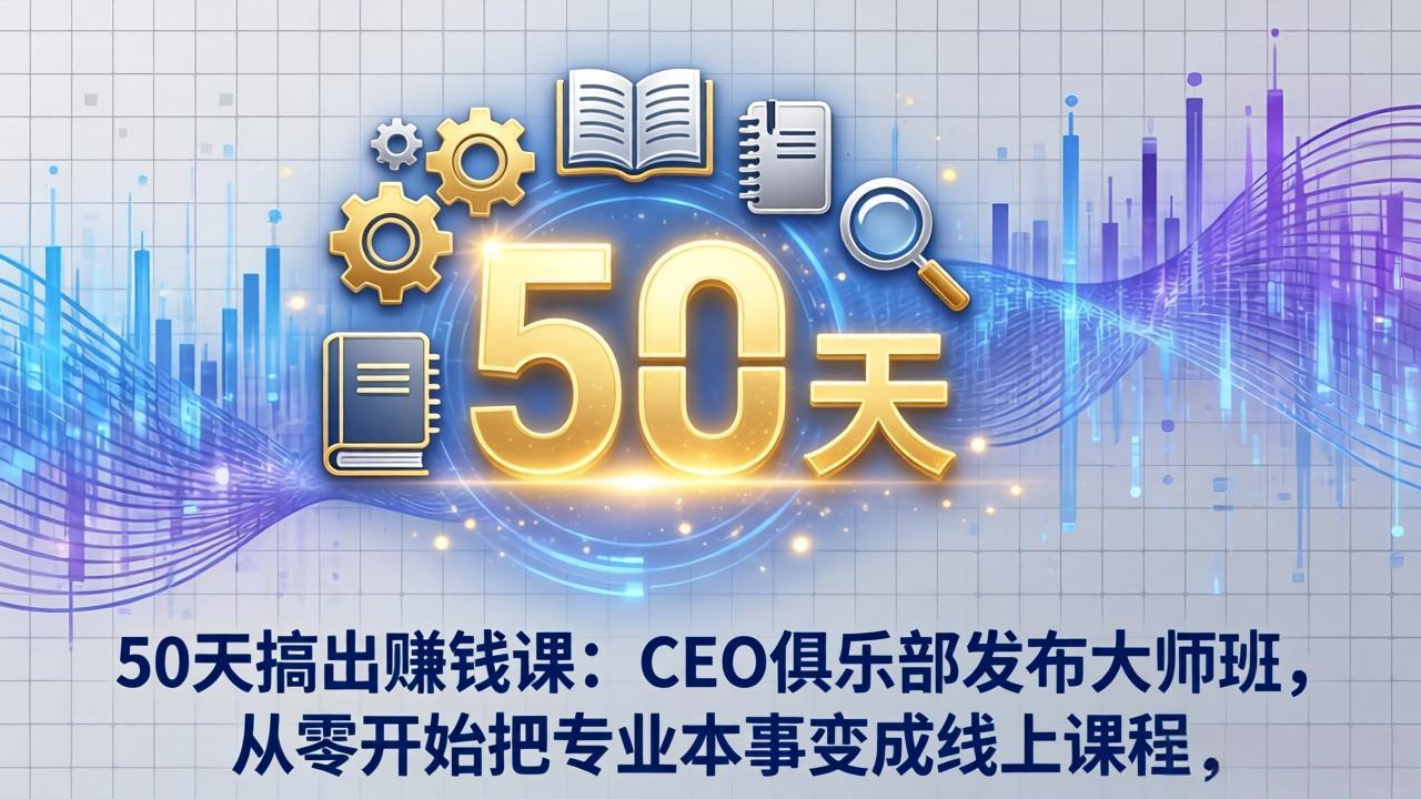 50天搞出赚钱课:CEO俱乐部发布大师班,从零开始把专业本事变成线上课程-数码之翼