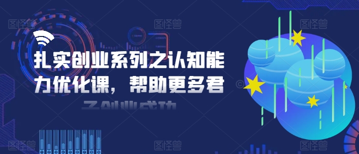 扎实创业系列之认知能力优化课,帮助更多君子创业成功-数码之翼