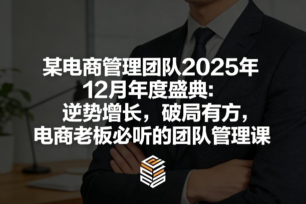 某电商管理团队2025年12月年度盛典：逆势增长，破局有方，电商老板必听的团队管理课-数码之翼