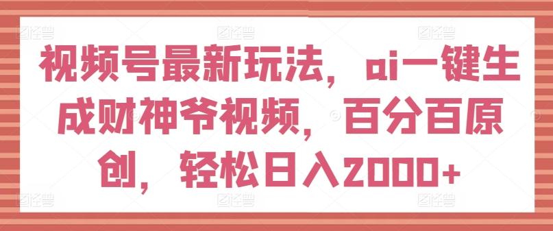 视频号最新玩法，ai一键生成财神爷视频，百分百原创，轻松日入2000+【揭秘】-数码之翼
