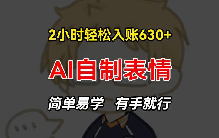 2小时轻松入账630+赚钱项目，手把手教你做AI自制表情，简单易学有手就行【揭秘】-数码之翼