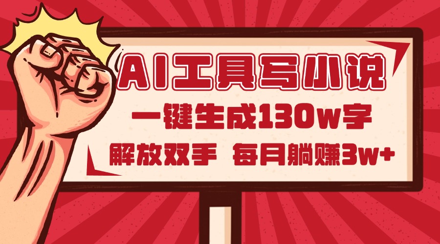 AI工具写小说2.0，一键生成130万字，解放双手，每月躺赚3w+-数码之翼