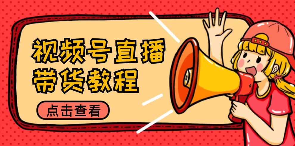 视频号直播带货教程：选品思路与话术拆解/掌握多种带货套路/提升直播效果-数码之翼