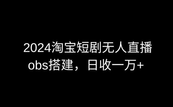 2024最新淘宝短剧无人直播，obs多窗口搭建，日收6000+【揭秘】-数码之翼