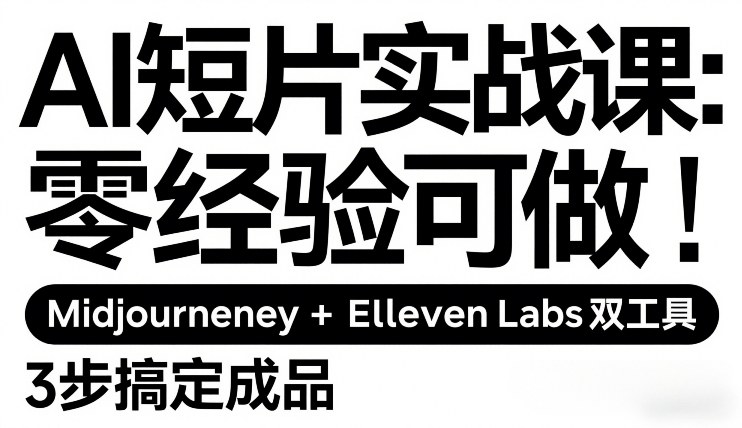 AI短片实战课:零经验可做,Midjourney+ElevenLabs双工具,3步搞定成品-数码之翼