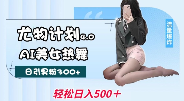 尤物计划4.0,AI美女热舞引爆流量,不限流不封号,轻松月入1W+-数码之翼