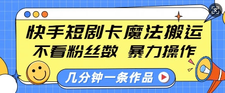 快手短剧卡魔法搬运,不看粉丝数,暴力操作,几分钟一条作品,小白也能快速上手-数码之翼