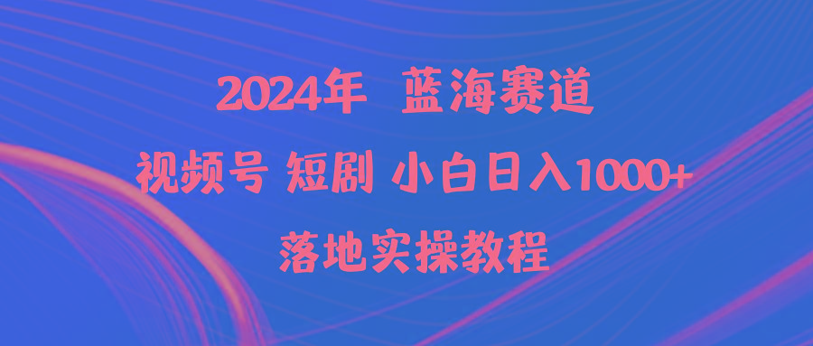 (9634期)2024年蓝海赛道视频号短剧 小白日入1000+落地实操教程-数码之翼