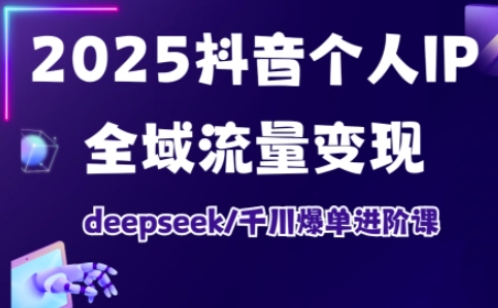 2025抖音个人IP全域流量变现进阶课，deepseek千川爆单进阶课-数码之翼