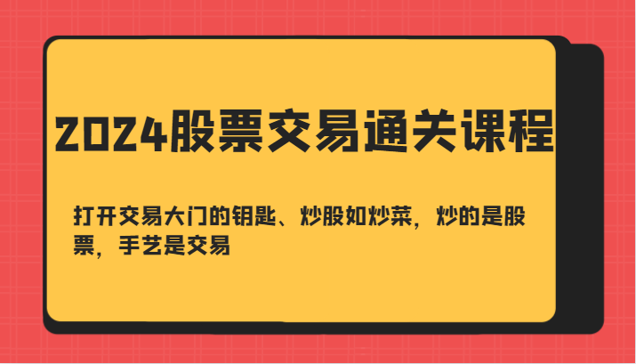 2024股票交易通关课-打开交易大门的钥匙、炒股如炒菜，炒的是股票，手艺是交易-数码之翼
