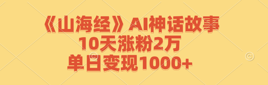 《山海经》AI神话故事，10天涨粉2万，单日变现1000+-数码之翼